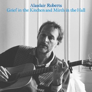 Виниловая пластинка Roberts Alasdair - Grief In the Kitchen and Mirth In the Hall