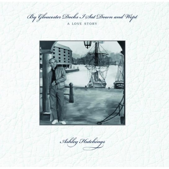 Виниловая пластинка Hutchings Ashley - By Gloucester Docks I Sat Down And Wept, A Love